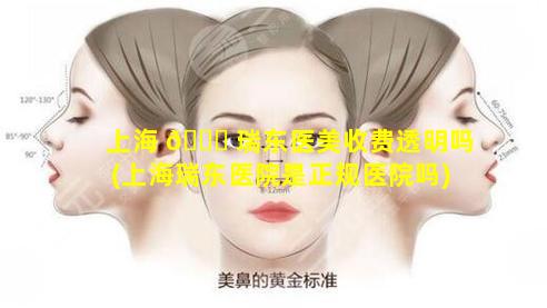 上海 💐 瑞东医美收费透明吗(上海瑞东医院是正规医院吗)